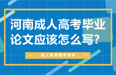 河南成人高考毕业论文应该怎么写？