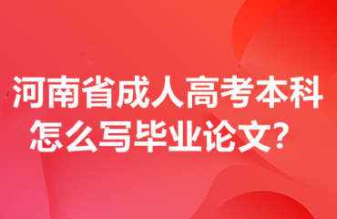 河南省成人高考本科怎么写毕业论文？