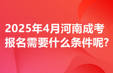 2025年4月河南成考报名需要什么条件呢?